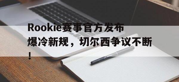 亿万娱乐-包含Rookie赛事官方发布爆冷新规，切尔西争议不断！的词条