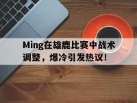 亿万娱乐-包含Ming在雄鹿比赛中战术调整，爆冷引发热议！的词条