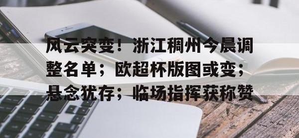 亿万28-风云突变！浙江稠州今晨调整名单；欧超杯版图或变；悬念犹存；临场指挥获称赞(浙江稠州男篮最新消息新闻)