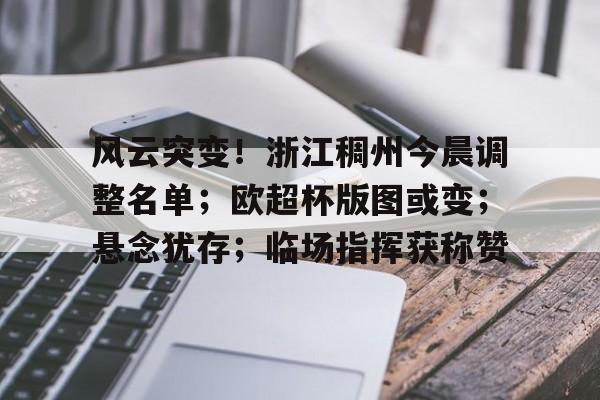 风云突变！浙江稠州今晨调整名单；欧超杯版图或变；悬念犹存；临场指挥获称赞(浙江稠州男篮最新消息新闻)
